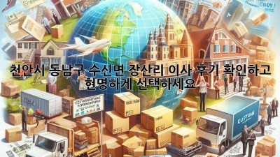 천안시 동남구 수신면 장산리 이사, 후기 확인하고 현명하게 선택하세요!
