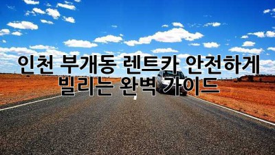 인천 부개동 렌트카 안전하게 빌리는 완벽 가이드